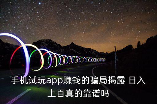 手機(jī)試玩app賺錢(qián)的騙局揭露 日入上百真的靠譜嗎