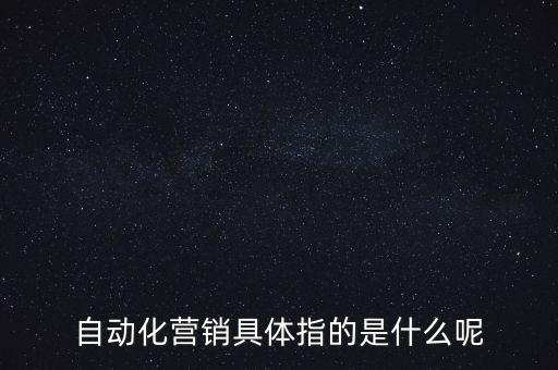 自動(dòng)化營(yíng)銷具體指的是什么呢