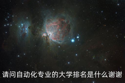 工業(yè)自動化專業(yè)全國大學(xué)排名，請問自動化專業(yè)的大學(xué)排名是什么謝謝