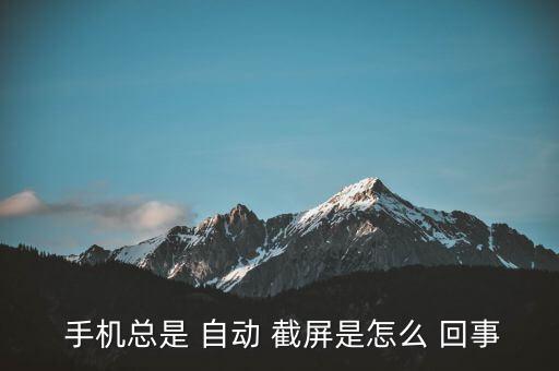 手機(jī)自動(dòng)截屏怎么回事,手機(jī)自動(dòng)截屏是因?yàn)橥跽邥r(shí)刻已開啟