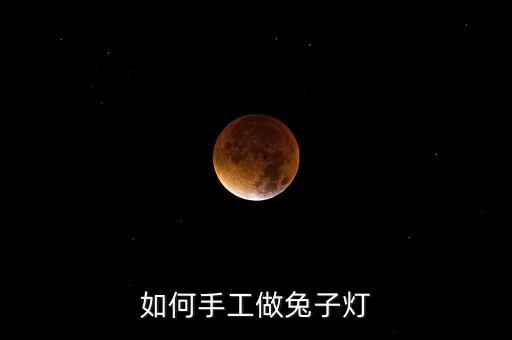 手工兔子燈籠制作，如何手工做兔子燈