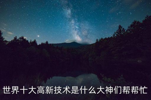 2020十大創(chuàng)新技術(shù)，世界十大高新技術(shù)是什么大神們幫幫忙