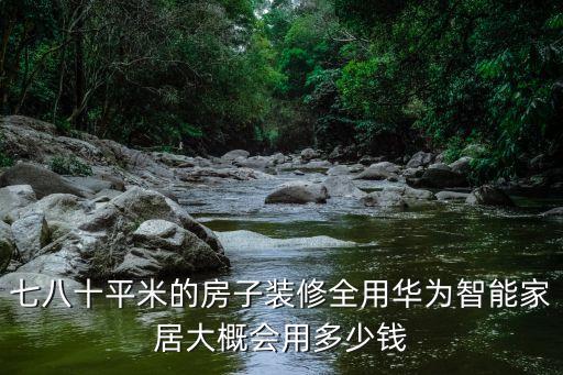 七八十平米的房子裝修全用華為智能家居大概會(huì)用多少錢(qián)