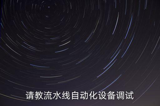 請(qǐng)教流水線自動(dòng)化設(shè)備調(diào)試