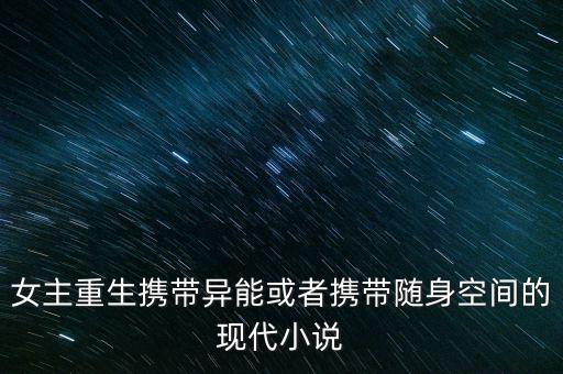女主重生攜帶異能或者攜帶隨身空間的現(xiàn)代小說