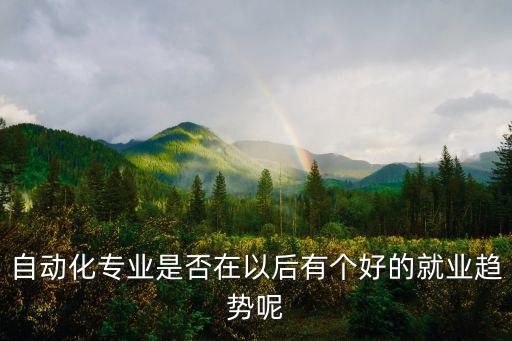 工業(yè)自動(dòng)化就業(yè)前景，生產(chǎn)過程自動(dòng)化的就業(yè)前景怎么樣以后可以從事哪方面的那些工作