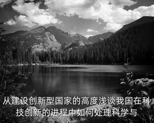 科技強(qiáng)國(guó)論文，從建設(shè)創(chuàng)新型國(guó)家的高度淺談我國(guó)在科技創(chuàng)新的進(jìn)程中如何處理科學(xué)與