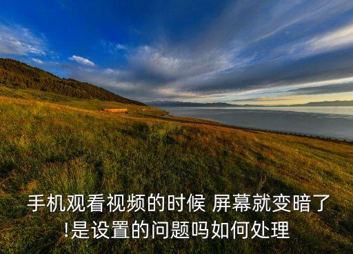 手機看會自動屏幕暗了,手機可能設(shè)置為調(diào)節(jié)亮度屏幕會變暗