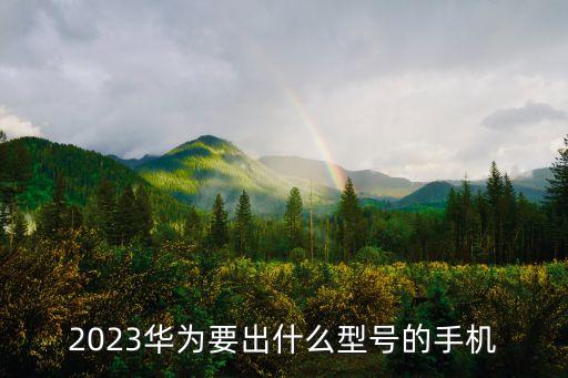2023華為要出什么型號的手機