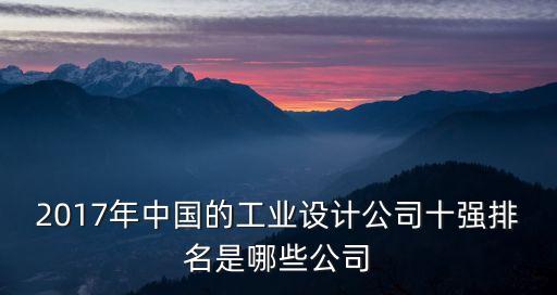 2017年中國的工業(yè)設(shè)計(jì)公司十強(qiáng)排名是哪些公司