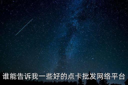 卡商在線批發(fā)平臺(tái)，誰(shuí)能告訴我一些好的點(diǎn)卡批發(fā)網(wǎng)絡(luò)平臺(tái)