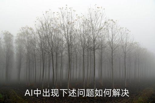 人工智能存在的問題如何解決，AI軟件出現(xiàn)這樣的問題怎么處理