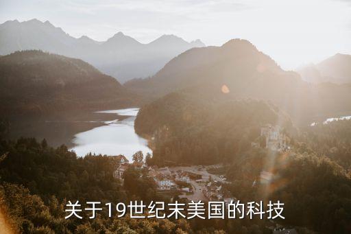 美國科技發(fā)展歷程，關于19世紀末美國的科技