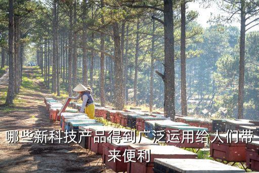 新科技新產(chǎn)品，哪些新科技產(chǎn)品得到廣泛運用給人們帶來便利