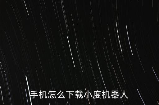 手機(jī)怎么下載小度機(jī)器人