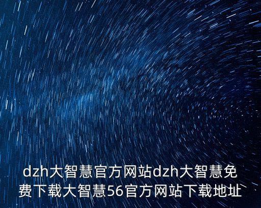 dzh大智慧官方網(wǎng)站dzh大智慧免費(fèi)下載大智慧56官方網(wǎng)站下載地址