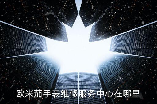 歐米茄手表維修服務中心在哪里