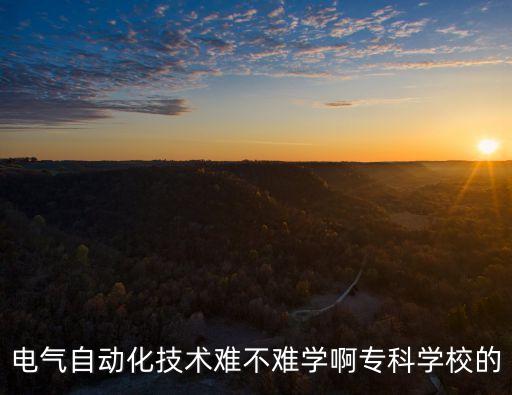 電氣自動(dòng)化技術(shù)難不難學(xué)啊專(zhuān)科學(xué)校的