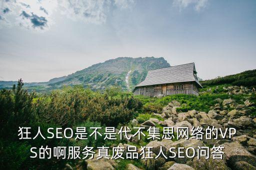 狂人SEO是不是代不集思網(wǎng)絡(luò)的VPS的啊服務(wù)真廢品狂人SEO問(wèn)答