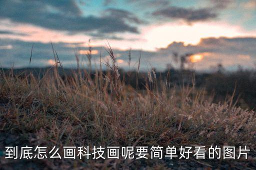未來科技畫簡單又好看，怎樣畫簡單又好看的科技畫呢