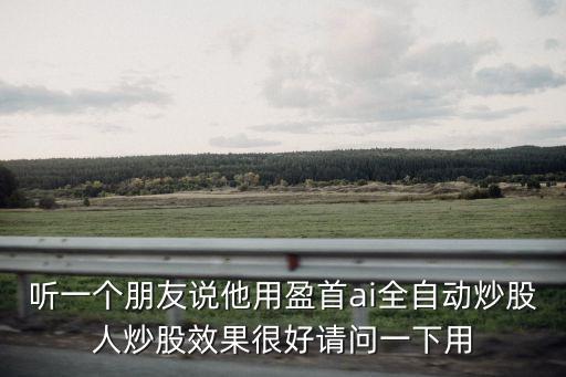 盈首智能炒股機器人，聽一個朋友說他用盈首ai全自動炒股人炒股效果很好請問一下用