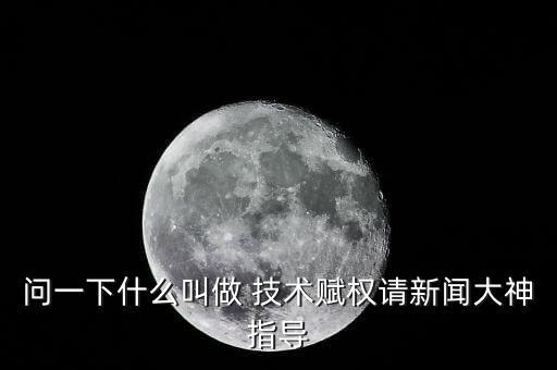 科技賦能的意思是什么，問(wèn)一下什么叫做 技術(shù)賦權(quán)請(qǐng)新聞大神指導(dǎo)