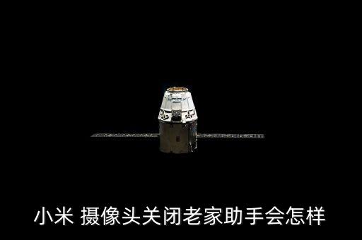 小米 攝像頭關(guān)閉老家助手會怎樣