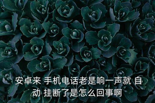 安卓手機(jī)自動(dòng)掛斷,手機(jī)鈴聲總是自動(dòng)掛斷?建議試一下