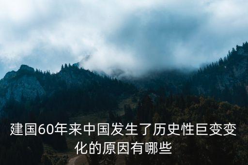 建國(guó)60年來(lái)中國(guó)發(fā)生了歷史性巨變變化的原因有哪些