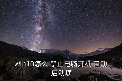 win10怎么 禁止電腦開(kāi)機(jī) 自動(dòng) 啟動(dòng)項(xiàng)