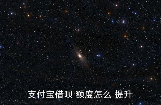 支付寶借唄 額度怎么 提升