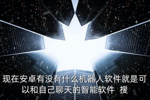 智能聊天機(jī)器人軟件，現(xiàn)在安卓有沒(méi)有什么機(jī)器人軟件就是可以和自己聊天的智能軟件  搜