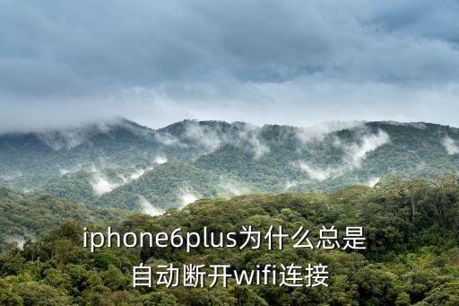 iphone6plus為什么總是 自動斷開wifi連接