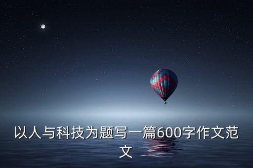 以人與科技為題寫一篇600字作文范文