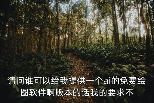 請(qǐng)問(wèn)誰(shuí)可以給我提供一個(gè)ai的免費(fèi)繪圖軟件啊版本的話我的要求不
