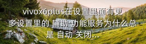 輔助功能自動關(guān)閉了,oppo手機(jī)輔助功能自動關(guān)閉怎么辦?