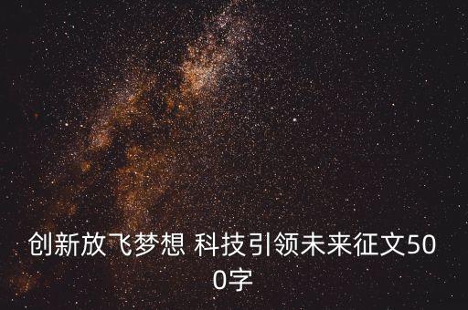 創(chuàng)新放飛夢想 科技引領(lǐng)未來征文500字