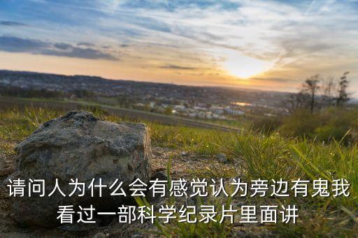 請問人為什么會有感覺認(rèn)為旁邊有鬼我看過一部科學(xué)紀(jì)錄片里面講