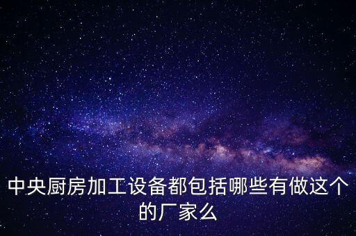 中央廚房加工設備都包括哪些有做這個的廠家么