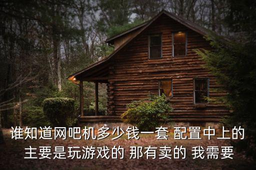 誰知道網(wǎng)吧機(jī)多少錢一套 配置中上的 主要是玩游戲的 那有賣的 我需要