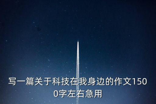 寫一篇關(guān)于科技在我身邊的作文1500字左右急用