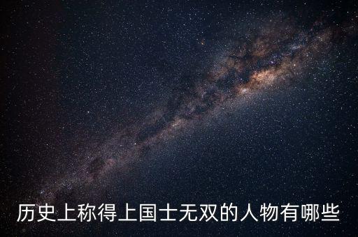 歷史上稱得上國士無雙的人物有哪些