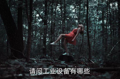 工業(yè)機(jī)械設(shè)備，工業(yè)機(jī)械裝備主要有哪些