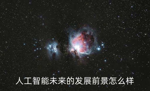 人工智能未來的發(fā)展前景怎么樣