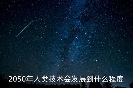 人類未來(lái)2050年科技，2050年月球?qū)?huì)使用哪些高科技