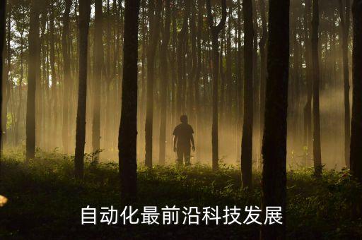 自動化的前沿技術(shù)與發(fā)展方向，自動化最前沿科技發(fā)展