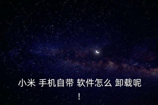  小米 手機自帶 軟件怎么 卸載呢!