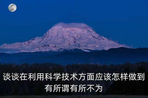談?wù)勗诶每茖W(xué)技術(shù)方面應(yīng)該怎樣做到有所謂有所不為