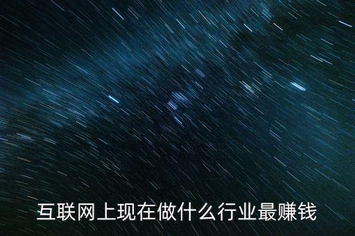 互聯(lián)網(wǎng)上現(xiàn)在做什么行業(yè)最賺錢