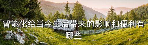 智能化給當(dāng)今生活帶來的影響和便利有哪些